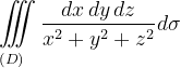 \dpi{120} \underset{\left ( D \right )\: \; \; \; }{\iiint_{\, }^{\, }}\frac{dx\, dy\, dz}{x^{2}+y^{2}+z^{2}} d\sigma